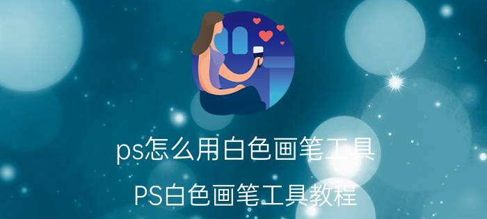 ps怎么用白色画笔工具 PS白色画笔工具教程